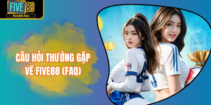 Câu hỏi thường gặp về FIVE88 (FAQ)