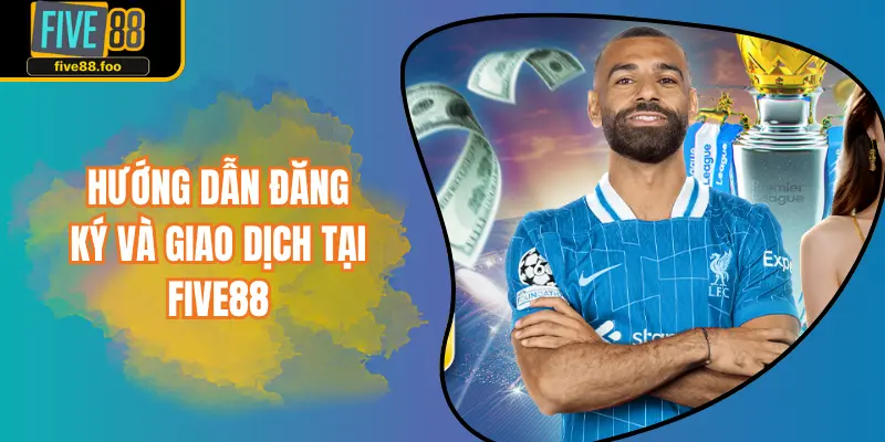 Hướng dẫn đăng ký và giao dịch tại FIVE88